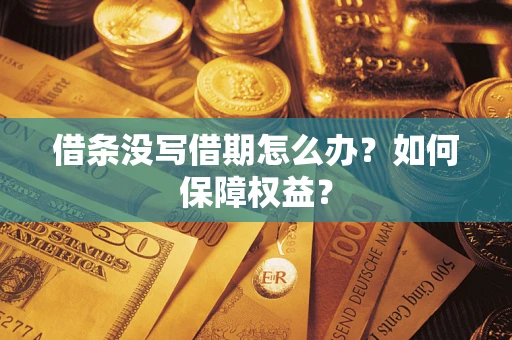 济南借条没写借期怎么办？如何保障权益？