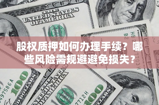 济南股权质押如何办理手续？哪些风险需规避避免损失？