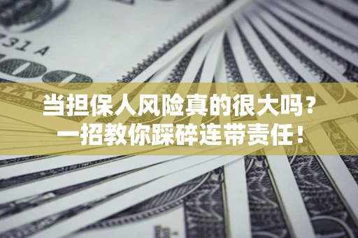济南当担保人风险真的很大吗？一招教你踩碎连带责任！