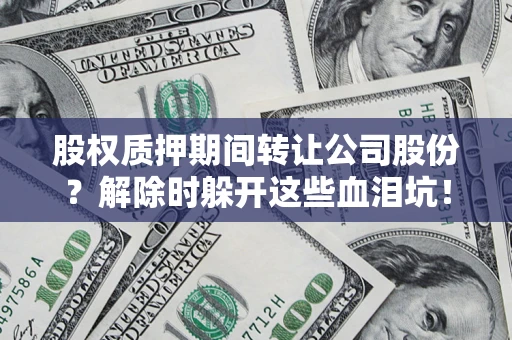 济南股权质押期间转让公司股份？解除时躲开这些血泪坑！