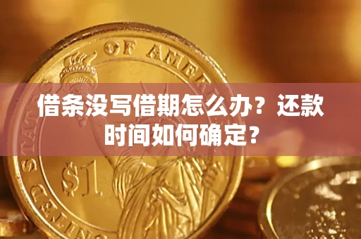 济南借条没写借期怎么办？还款时间如何确定？