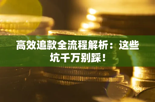 济南高效追款全流程解析：这些坑千万别踩！