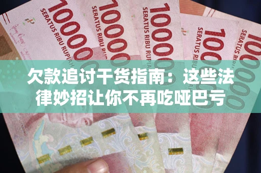 济南欠款追讨干货指南：这些法律妙招让你不再吃哑巴亏