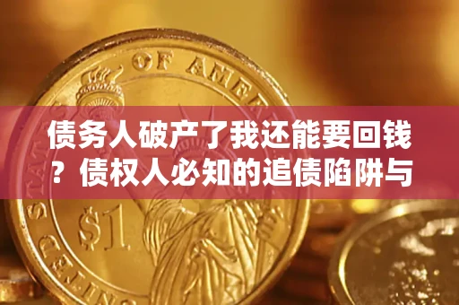 济南债务人破产了我还能要回钱？债权人必知的追债陷阱与破局之道