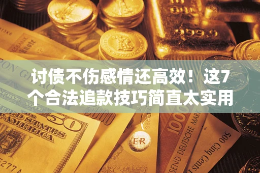 济南讨债不伤感情还高效！这7个合法追款技巧简直太实用