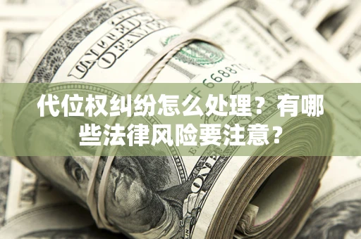 济南代位权纠纷怎么处理？有哪些法律风险要注意？
