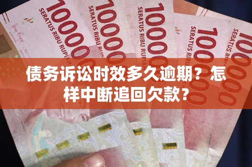济南债务诉讼时效多久逾期？怎样中断追回欠款？