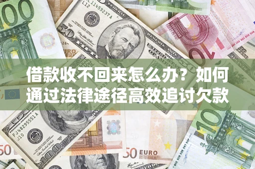 济南借款收不回来怎么办?如何通过法律途径高效追讨欠款? 济南借款收不回来怎么办?如何通过法律途径高效追讨欠款?