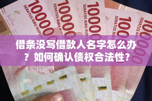 济南借条没写借款人名字怎么办？如何确认债权合法性？