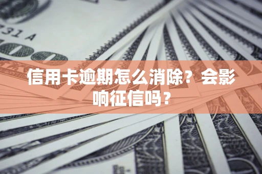 济南信用卡逾期怎么消除？会影响征信吗？