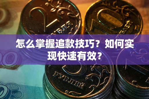 济南怎么掌握追款技巧？如何实现快速有效？