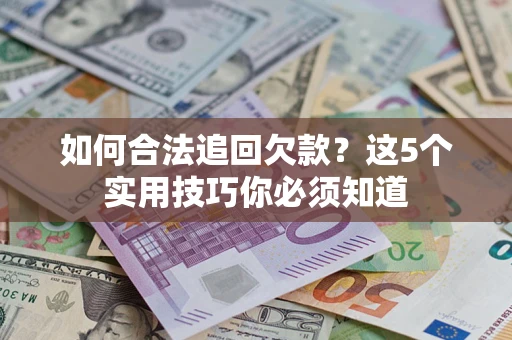 济南如何合法追回欠款？这5个实用技巧你必须知道