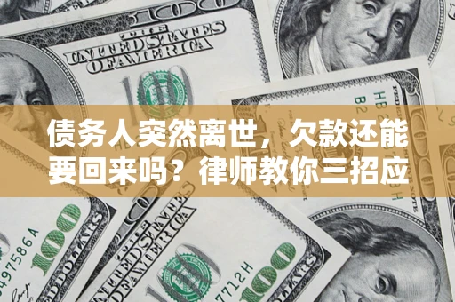 济南债务人突然离世，欠款还能要回来吗？律师教你三招应对