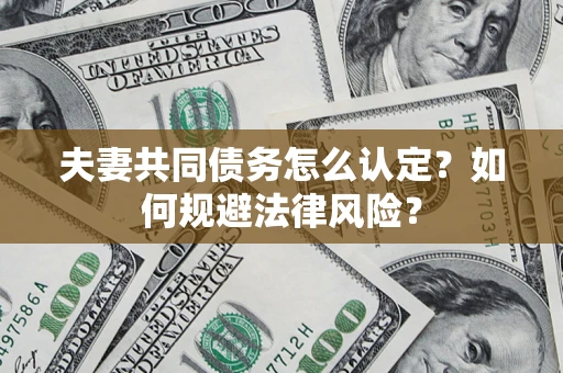 济南夫妻共同债务怎么认定？如何规避法律风险？