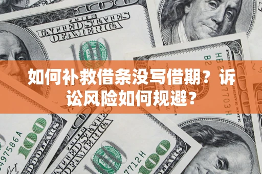 济南如何补救借条没写借期？诉讼风险如何规避？