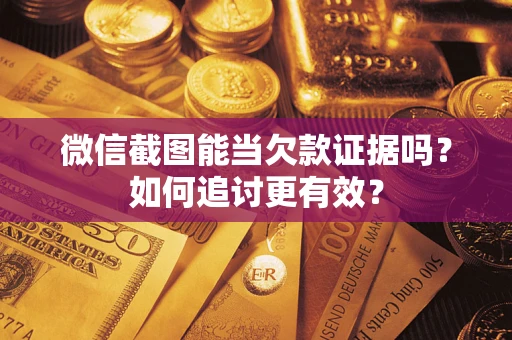济南微信截图能当欠款证据吗？如何追讨更有效？