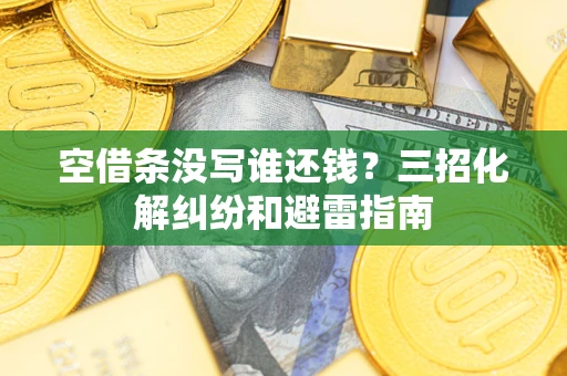 济南空借条没写谁还钱？三招化解纠纷和避雷指南