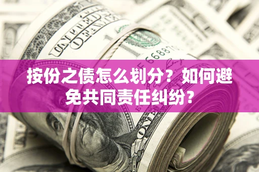济南按份之债怎么划分？如何避免共同责任纠纷？
