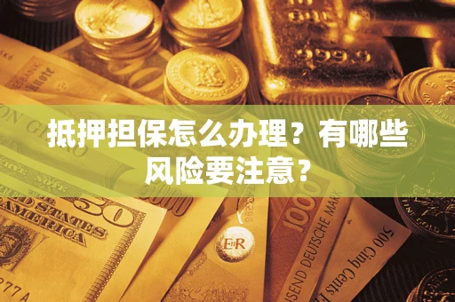 济南抵押担保怎么办理？有哪些风险要注意？