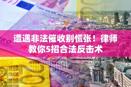 济南遭遇非法催收别慌张！律师教你5招合法反击术