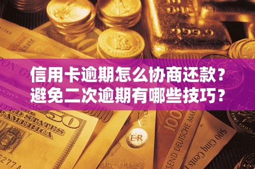 济南信用卡逾期怎么协商还款？避免二次逾期有哪些技巧？