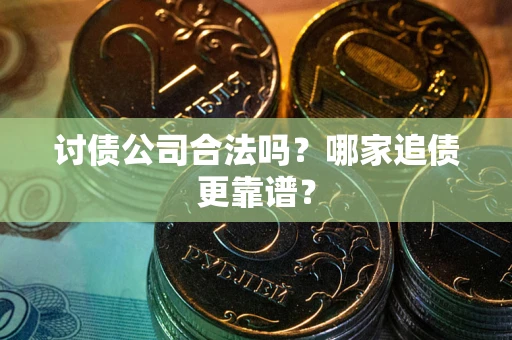 济南讨债公司合法吗？哪家追债更靠谱？
