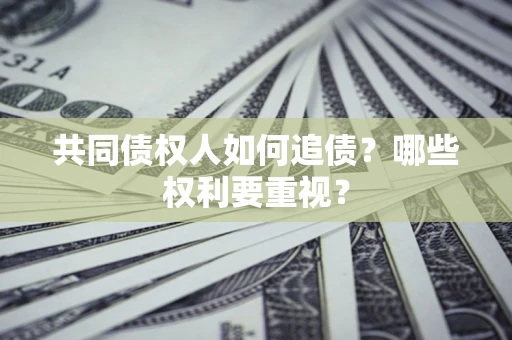 济南共同债权人如何追债？哪些权利要重视？