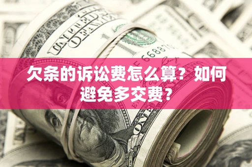 济南欠条的诉讼费怎么算？如何避免多交费？