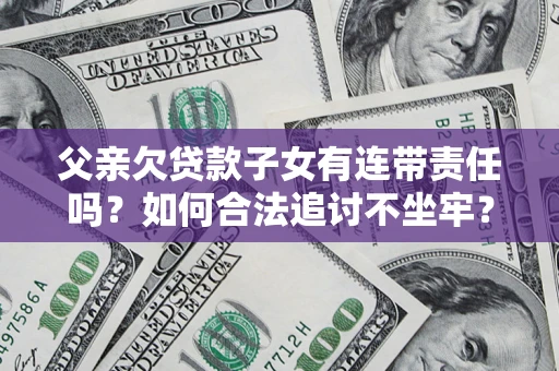 济南父亲欠贷款子女有连带责任吗？如何合法追讨不坐牢？