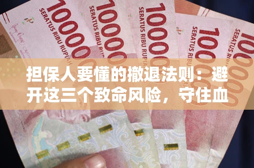 济南担保人要懂的撤退法则：避开这三个致命风险，守住血汗钱