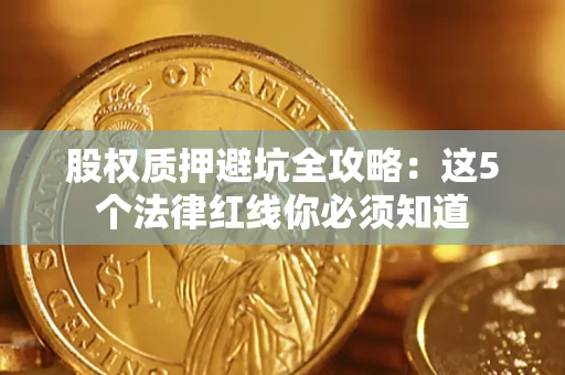 济南股权质押避坑全攻略：这5个法律红线你必须知道