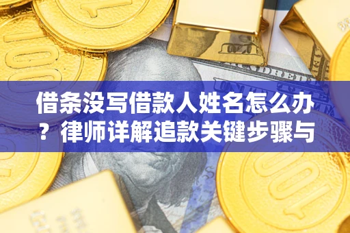 济南借条没写借款人姓名怎么办？律师详解追款关键步骤与证据链构建