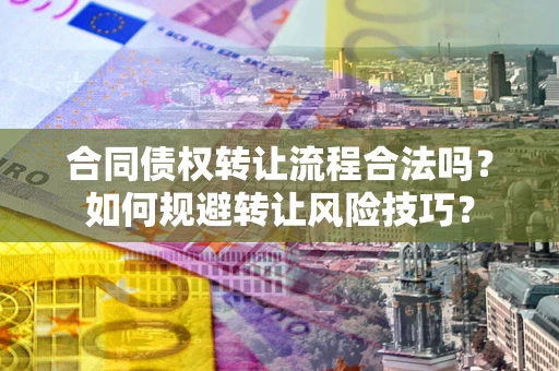 济南合同债权转让流程合法吗？如何规避转让风险技巧？