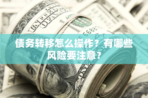 济南债务转移怎么操作？有哪些风险要注意？