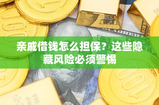 济南亲戚借钱怎么担保？这些隐藏风险必须警惕