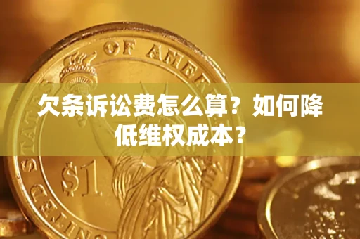 济南欠条诉讼费怎么算？如何降低维权成本？