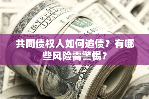 济南共同债权人如何追债？有哪些风险需警惕？