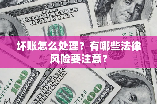 济南坏账怎么处理？有哪些法律风险要注意？
