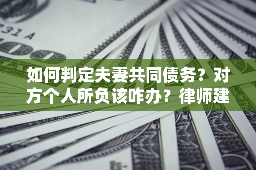 济南如何判定夫妻共同债务？对方个人所负该咋办？律师建议