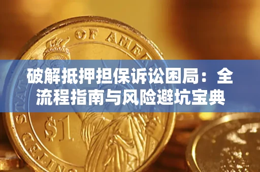 济南破解抵押担保诉讼困局:全流程指南与风险避坑宝典 济南破解抵押担保诉讼困局:全流程指南与风险避坑宝典