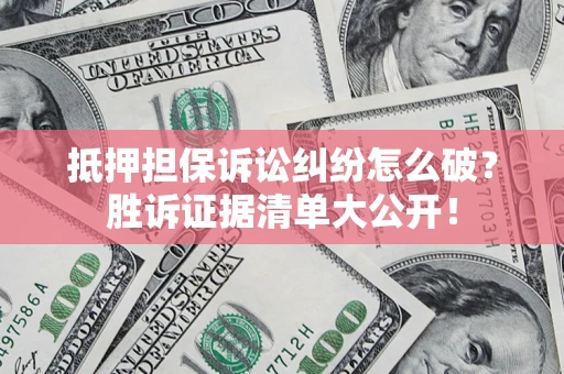 济南抵押担保诉讼纠纷怎么破？胜诉证据清单大公开！