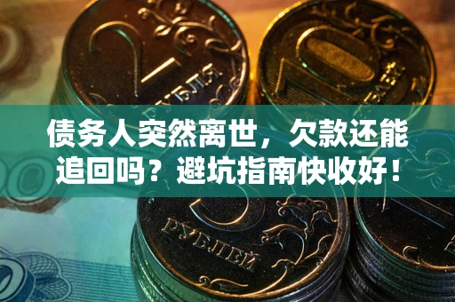 济南债务人突然离世，欠款还能追回吗？避坑指南快收好！