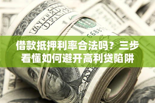 济南借款抵押利率合法吗？三步看懂如何避开高利贷陷阱