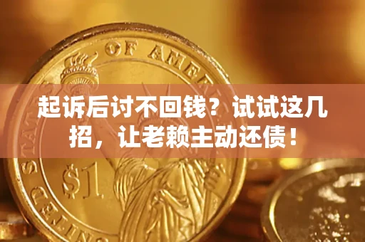 济南起诉后讨不回钱？试试这几招，让老赖主动还债！
