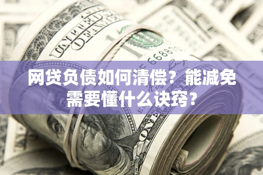 济南网贷负债如何清偿？能减免需要懂什么诀窍？
