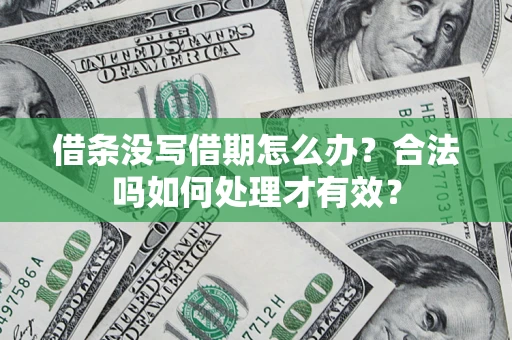 济南借条没写借期怎么办？合法吗如何处理才有效？