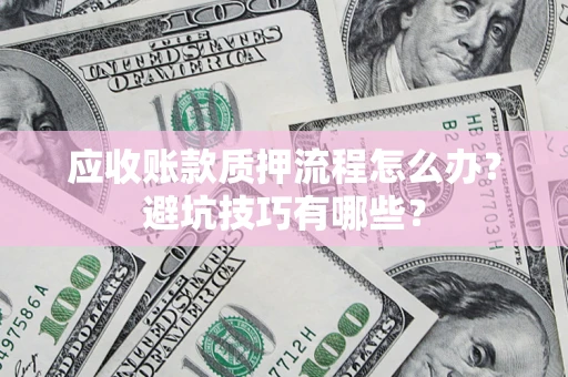 济南应收账款质押流程怎么办？避坑技巧有哪些？