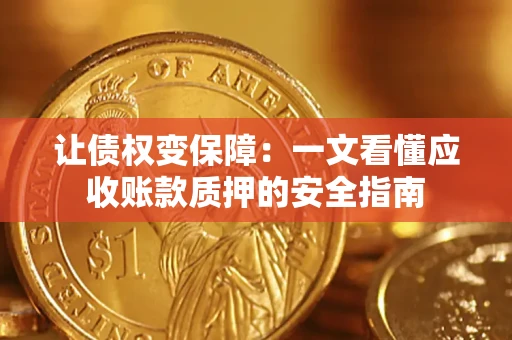 济南让债权变保障：一文看懂应收账款质押的安全指南