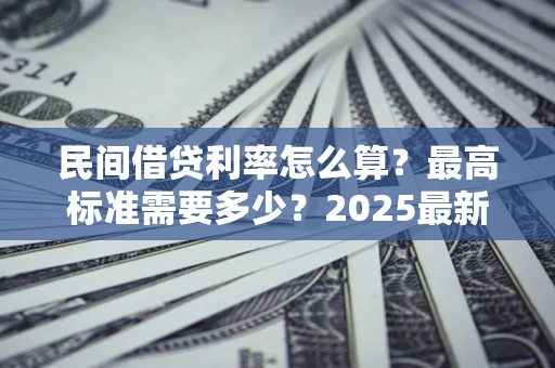 济南民间借贷利率怎么算？最高标准需要多少？2025最新避坑指南