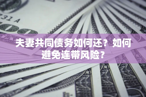 济南夫妻共同债务如何还？如何避免连带风险？